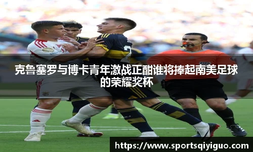 克鲁塞罗与博卡青年激战正酣谁将捧起南美足球的荣耀奖杯