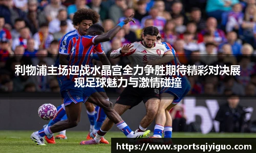 利物浦主场迎战水晶宫全力争胜期待精彩对决展现足球魅力与激情碰撞