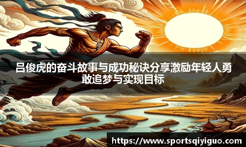吕俊虎的奋斗故事与成功秘诀分享激励年轻人勇敢追梦与实现目标