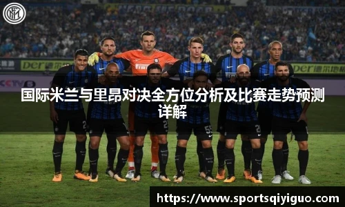 奇异果体育国际米兰与里昂对决全方位分析及比赛走势预测详解